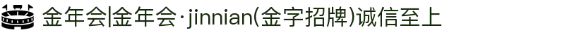 金年会|金年会·jinnian(金字招牌)诚信至上